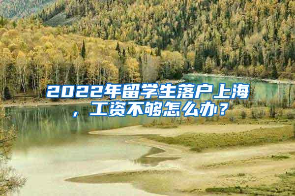 2022年留学生落户上海，工资不够怎么办？