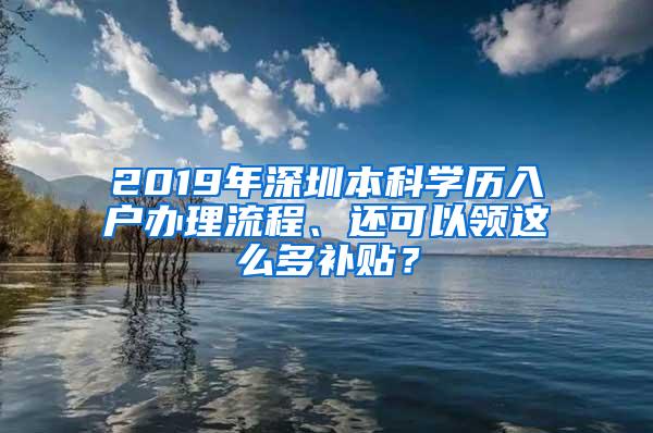 2019年深圳本科学历入户办理流程、还可以领这么多补贴？