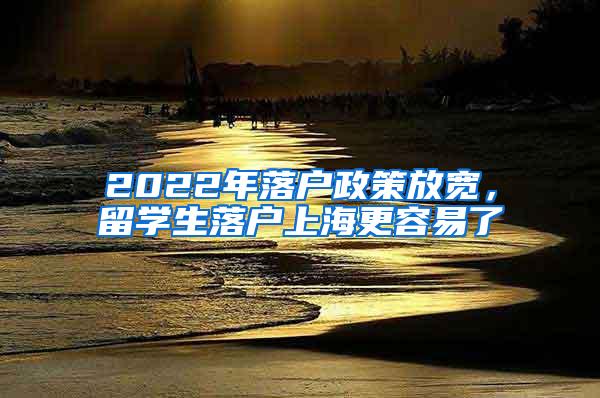 2022年落户政策放宽，留学生落户上海更容易了