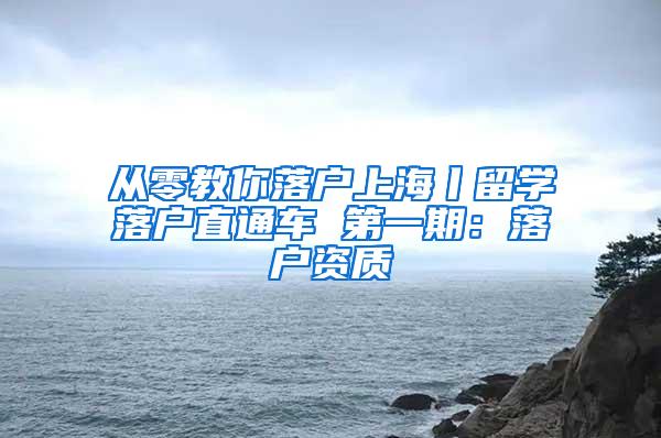 从零教你落户上海丨留学落户直通车 第一期：落户资质