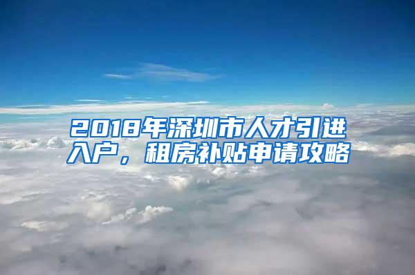 2018年深圳市人才引进入户，租房补贴申请攻略