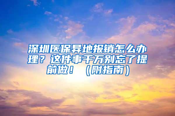 深圳医保异地报销怎么办理？这件事千万别忘了提前做！（附指南）