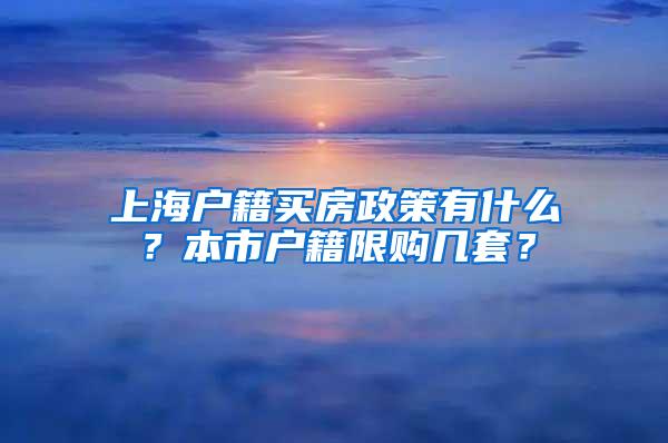 上海户籍买房政策有什么？本市户籍限购几套？