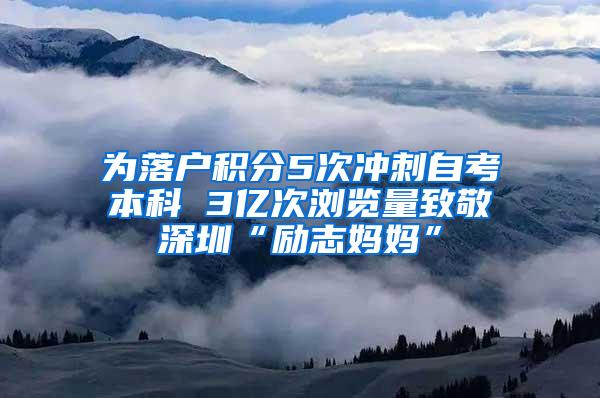 为落户积分5次冲刺自考本科 3亿次浏览量致敬深圳“励志妈妈”