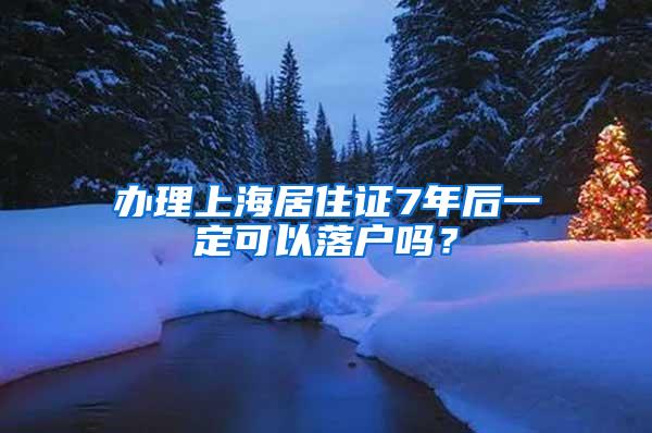 办理上海居住证7年后一定可以落户吗？