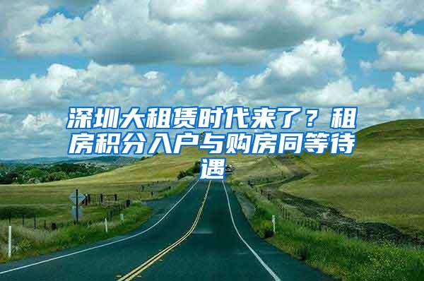 深圳大租赁时代来了？租房积分入户与购房同等待遇