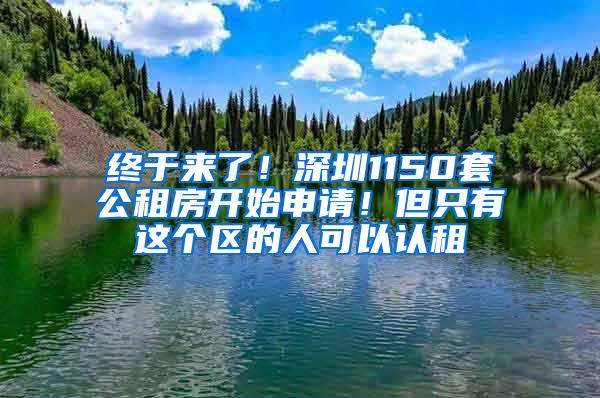 终于来了！深圳1150套公租房开始申请！但只有这个区的人可以认租