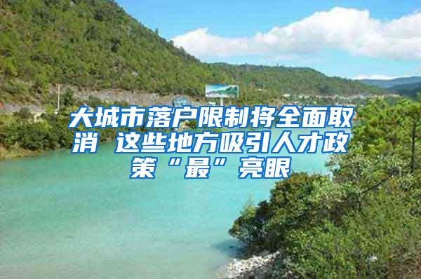 大城市落户限制将全面取消 这些地方吸引人才政策“最”亮眼