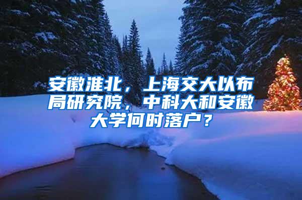 安徽淮北，上海交大以布局研究院，中科大和安徽大学何时落户？