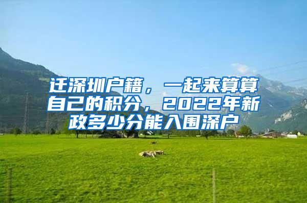 迁深圳户籍，一起来算算自己的积分，2022年新政多少分能入围深户