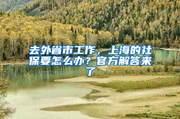 去外省市工作，上海的社保要怎么办？官方解答来了