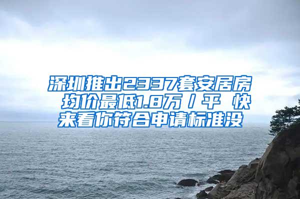 深圳推出2337套安居房 均价最低1.8万／平 快来看你符合申请标准没