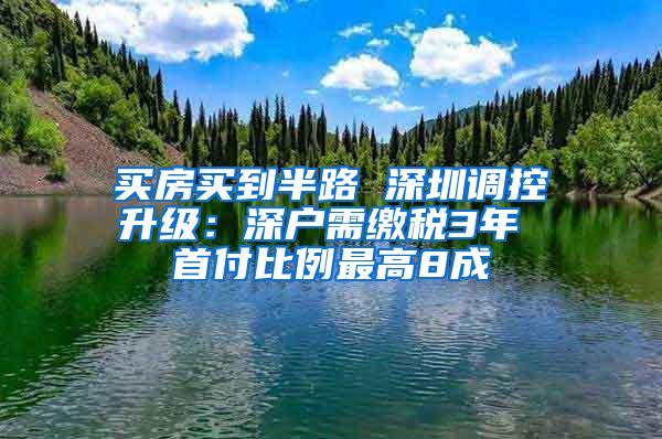 买房买到半路 深圳调控升级：深户需缴税3年 首付比例最高8成