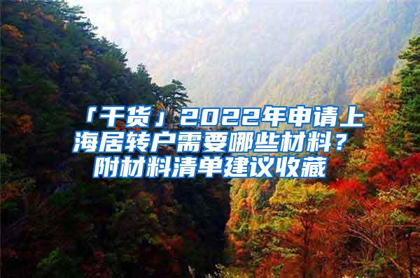 「干货」2022年申请上海居转户需要哪些材料？附材料清单建议收藏