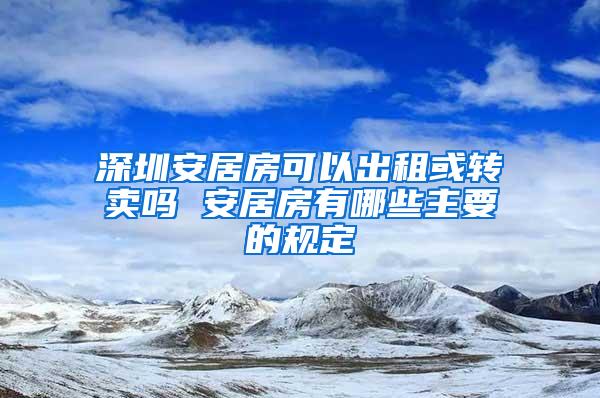 深圳安居房可以出租或转卖吗 安居房有哪些主要的规定