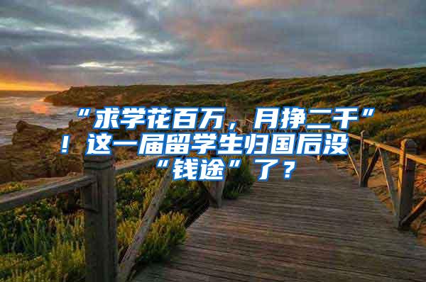 “求学花百万，月挣二千”！这一届留学生归国后没“钱途”了？