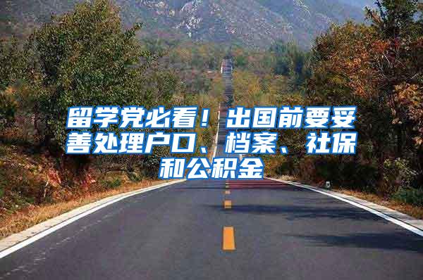 留学党必看！出国前要妥善处理户口、档案、社保和公积金