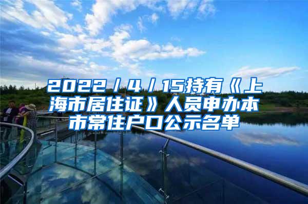 2022／4／15持有《上海市居住证》人员申办本市常住户口公示名单