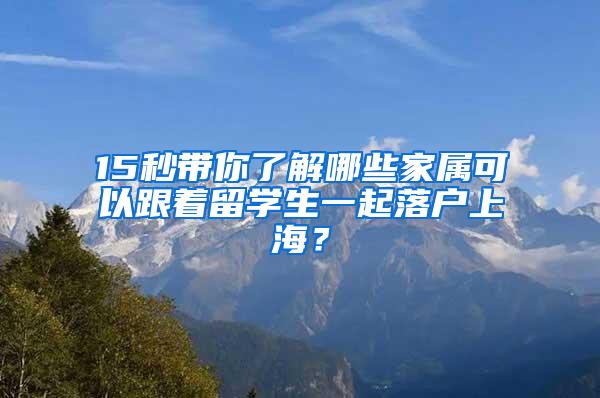 15秒带你了解哪些家属可以跟着留学生一起落户上海？