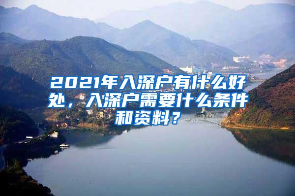 2021年入深户有什么好处，入深户需要什么条件和资料？