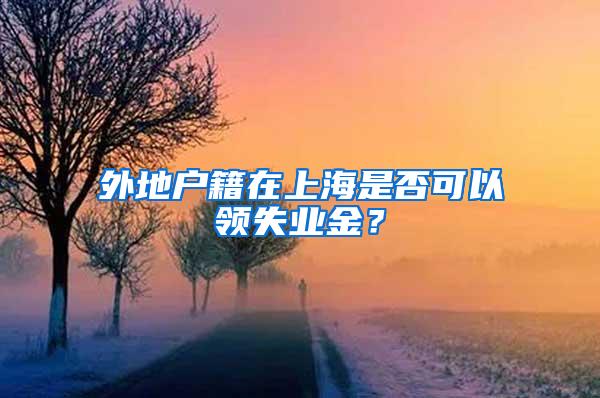 外地户籍在上海是否可以领失业金？