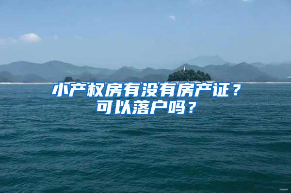 小产权房有没有房产证？可以落户吗？