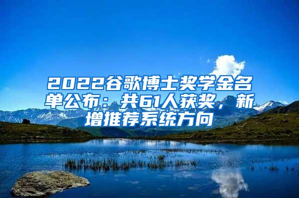 2022谷歌博士奖学金名单公布：共61人获奖，新增推荐系统方向