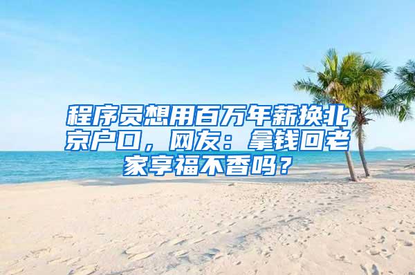 程序员想用百万年薪换北京户口，网友：拿钱回老家享福不香吗？