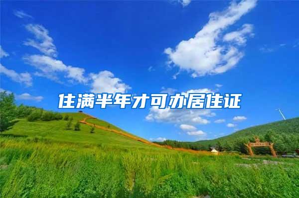 住满半年才可办居住证