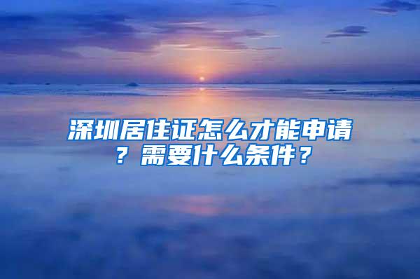 深圳居住证怎么才能申请？需要什么条件？