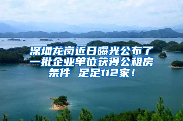 深圳龙岗近日曝光公布了一批企业单位获得公租房条件 足足112家！