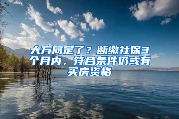 大方向定了？断缴社保3个月内，符合条件仍或有买房资格