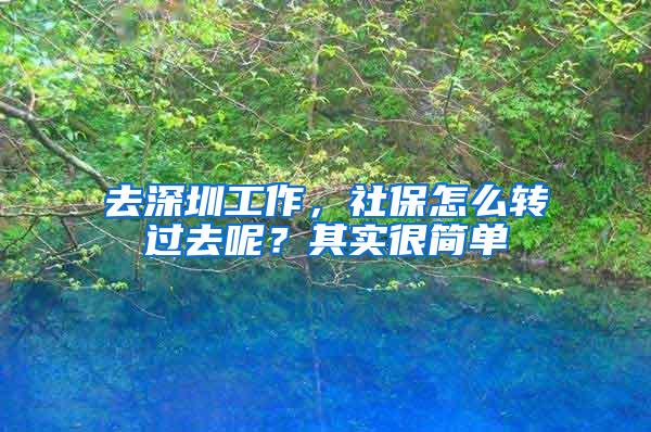 去深圳工作，社保怎么转过去呢？其实很简单