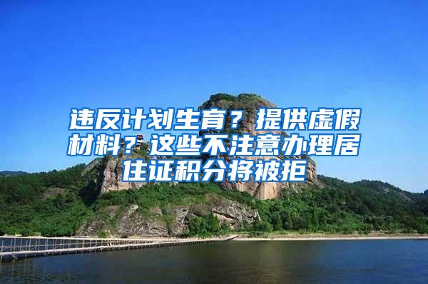 违反计划生育？提供虚假材料？这些不注意办理居住证积分将被拒