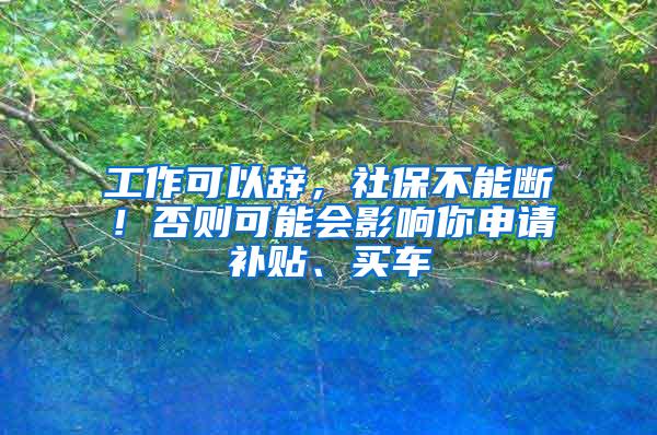 工作可以辞，社保不能断！否则可能会影响你申请补贴、买车