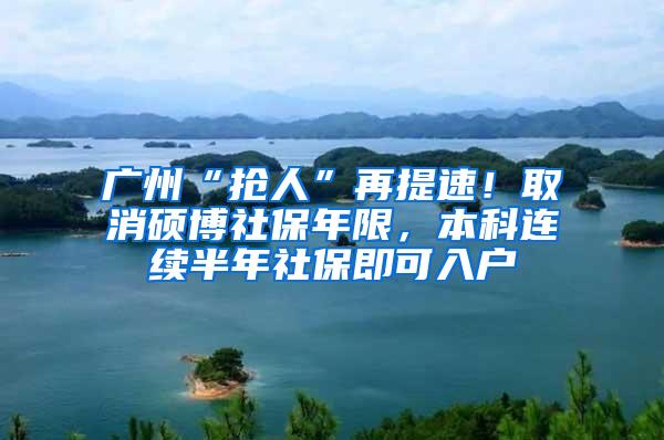 广州“抢人”再提速！取消硕博社保年限，本科连续半年社保即可入户