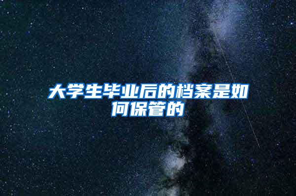 大学生毕业后的档案是如何保管的