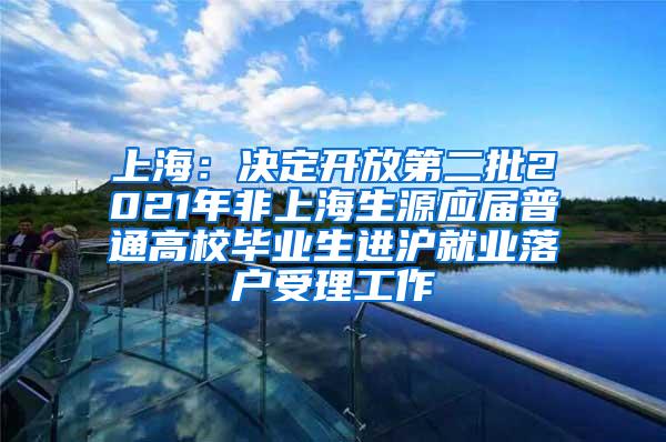 上海：决定开放第二批2021年非上海生源应届普通高校毕业生进沪就业落户受理工作