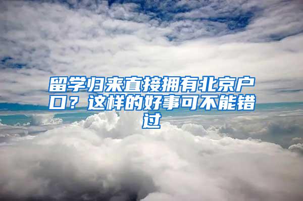 留学归来直接拥有北京户口？这样的好事可不能错过