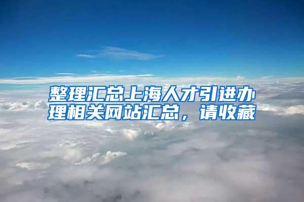 整理汇总上海人才引进办理相关网站汇总，请收藏