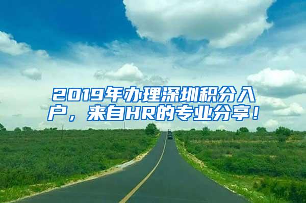 2019年办理深圳积分入户，来自HR的专业分享！