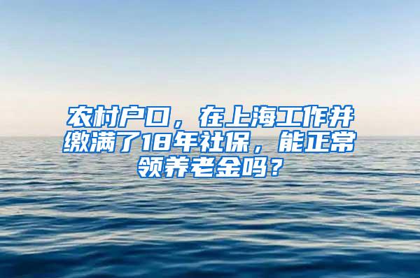 农村户口，在上海工作并缴满了18年社保，能正常领养老金吗？