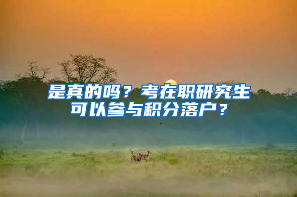 是真的吗？考在职研究生可以参与积分落户？