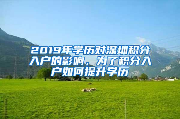 2019年学历对深圳积分入户的影响，为了积分入户如何提升学历