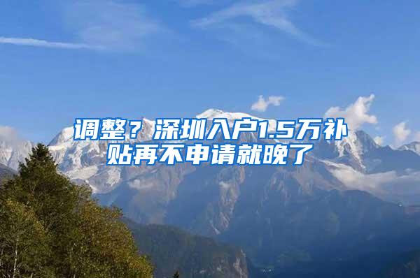 调整？深圳入户1.5万补贴再不申请就晚了