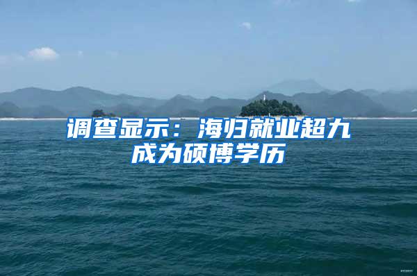 调查显示：海归就业超九成为硕博学历