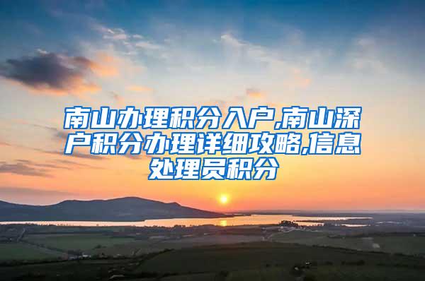 南山办理积分入户,南山深户积分办理详细攻略,信息处理员积分