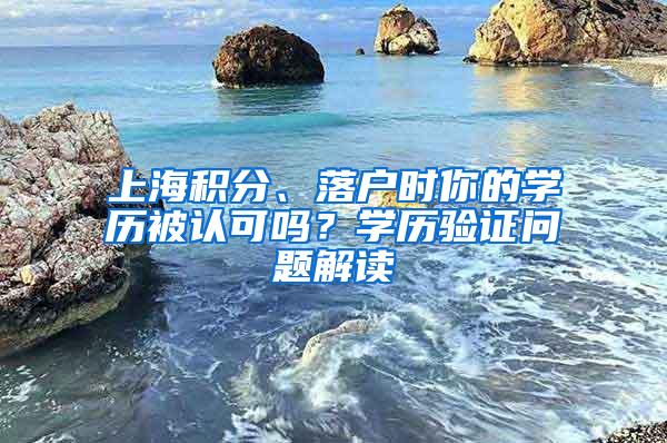 上海积分、落户时你的学历被认可吗？学历验证问题解读