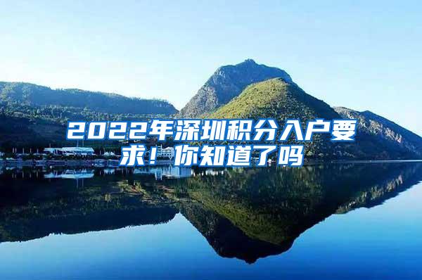 2022年深圳积分入户要求！你知道了吗