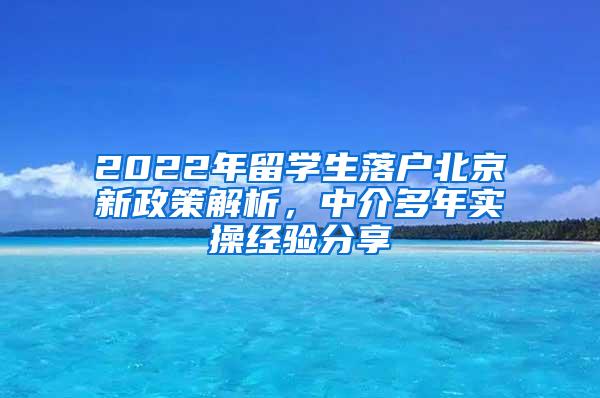 2022年留学生落户北京新政策解析，中介多年实操经验分享